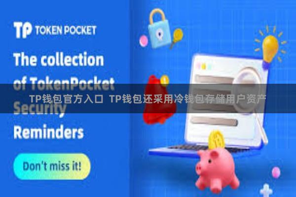 TP钱包官方入口 TP钱包还采用冷钱包存储用户资产