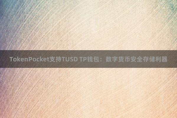 TokenPocket支持TUSD TP钱包：数字货币安全存储利器