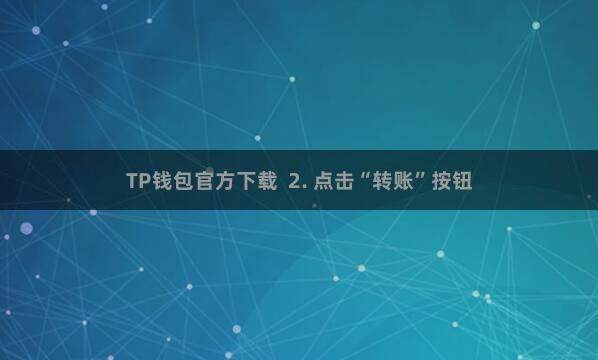 TP钱包官方下载  2. 点击“转账”按钮