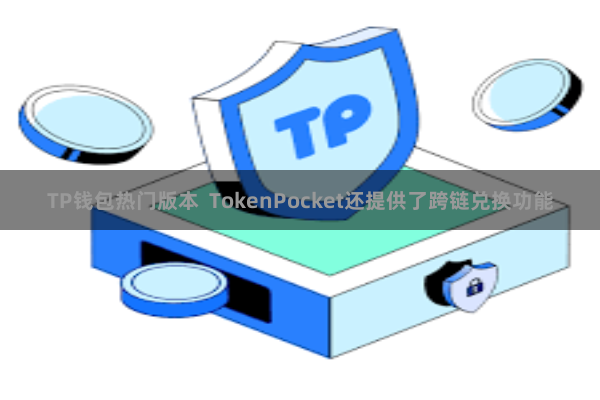 TP钱包热门版本  TokenPocket还提供了跨链兑换功能